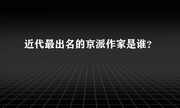 近代最出名的京派作家是谁？