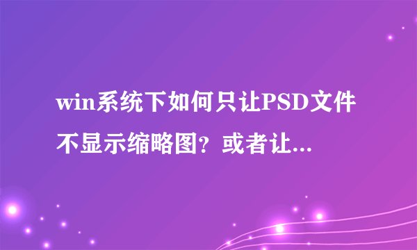 win系统下如何只让PSD文件不显示缩略图？或者让PSD文件右下角显示软件标识？