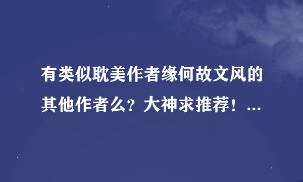 有类似耽美作者缘何故文风的其他作者么？大神求推荐！*^_^*