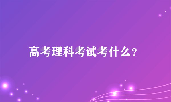 高考理科考试考什么？
