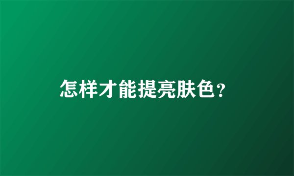 怎样才能提亮肤色？