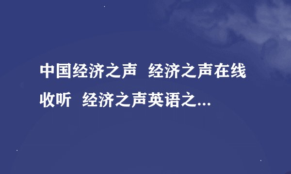 中国经济之声  经济之声在线收听  经济之声英语之夜  经济之声财经夜读  经济之声中国广播网在线收听