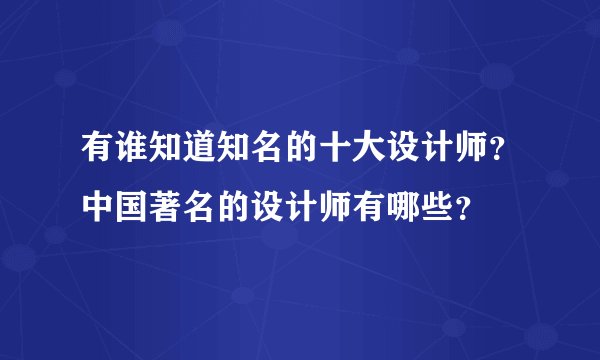 有谁知道知名的十大设计师？中国著名的设计师有哪些？
