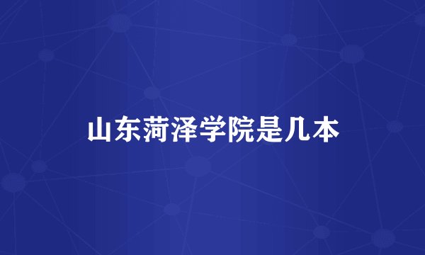 山东菏泽学院是几本