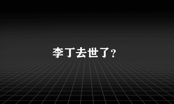 李丁去世了？