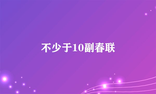 不少于10副春联