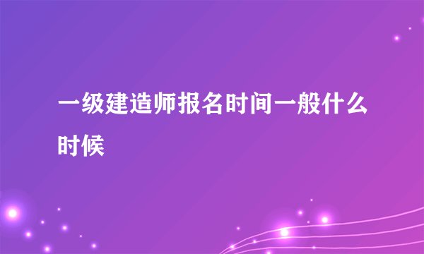 一级建造师报名时间一般什么时候