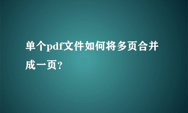 单个pdf文件如何将多页合并成一页？