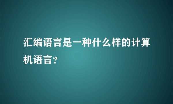汇编语言是一种什么样的计算机语言？