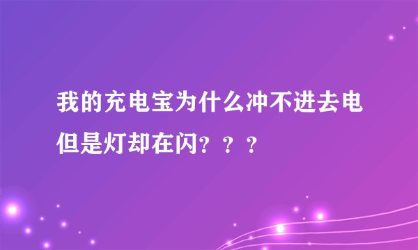 我的充电宝为什么冲不进去电但是灯却在闪？？？