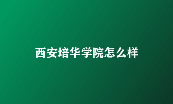 西安培华学院怎么样