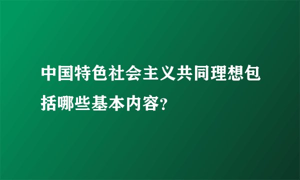 中国特色社会主义共同理想包括哪些基本内容？