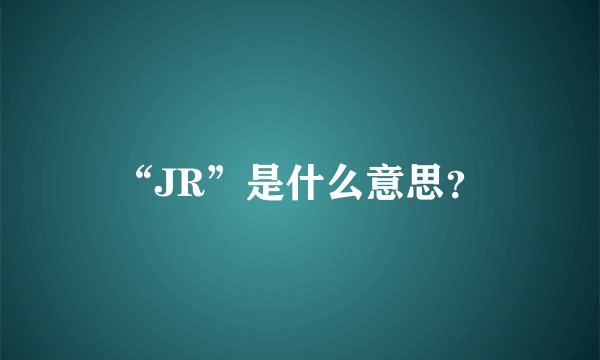 “JR”是什么意思？