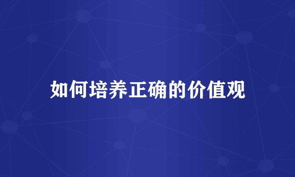 如何培养正确的价值观