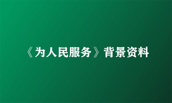 《为人民服务》背景资料