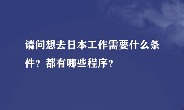 请问想去日本工作需要什么条件？都有哪些程序？