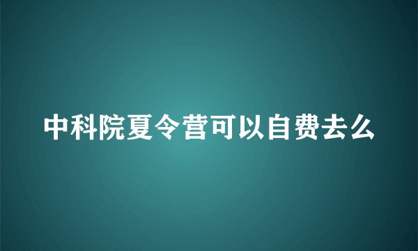 中科院夏令营可以自费去么