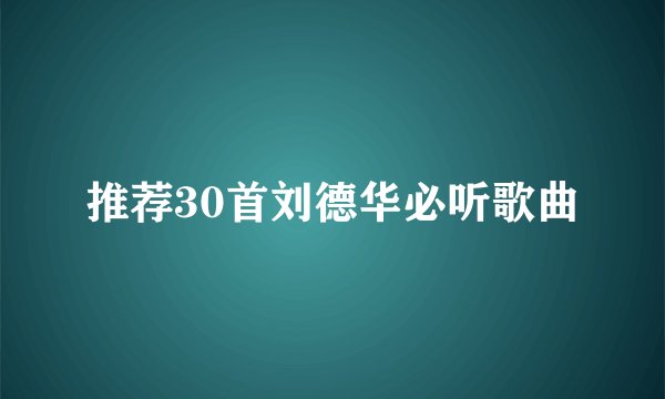 推荐30首刘德华必听歌曲