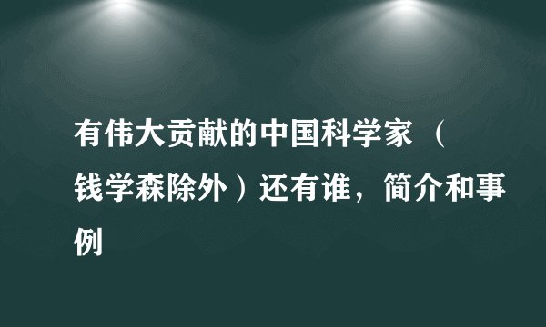 有伟大贡献的中国科学家 （钱学森除外）还有谁，简介和事例