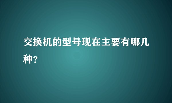 交换机的型号现在主要有哪几种？