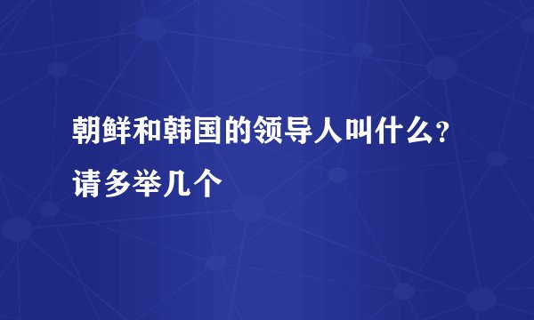 朝鲜和韩国的领导人叫什么？请多举几个