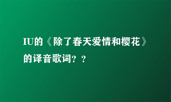 IU的《除了春天爱情和樱花》的译音歌词？？