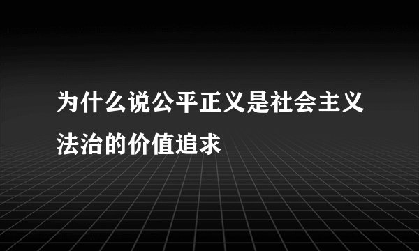 为什么说公平正义是社会主义法治的价值追求