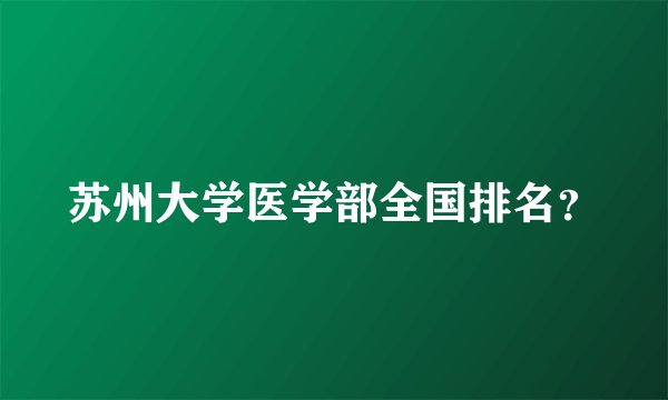 苏州大学医学部全国排名？