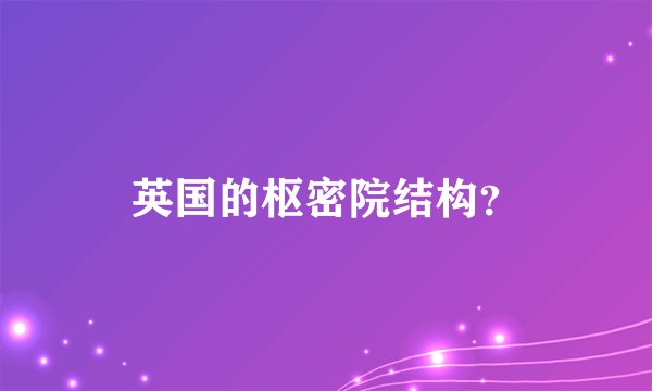 英国的枢密院结构？