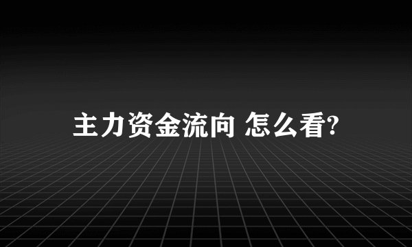 主力资金流向 怎么看?