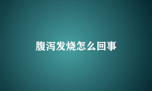 腹泻发烧怎么回事
