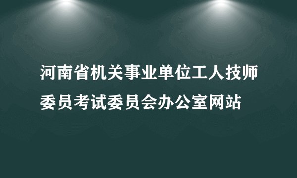河南省机关事业单位工人技师委员考试委员会办公室网站