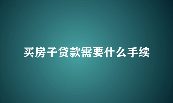 买房子贷款需要什么手续