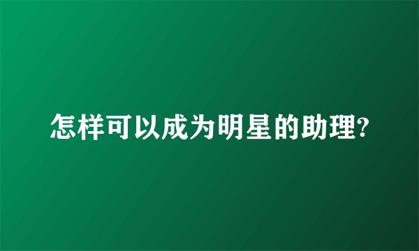 怎样可以成为明星的助理?