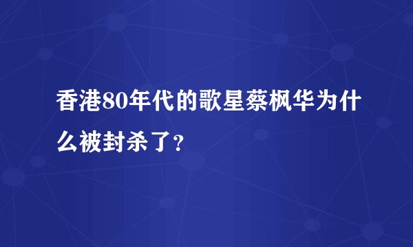 香港80年代的歌星蔡枫华为什么被封杀了？
