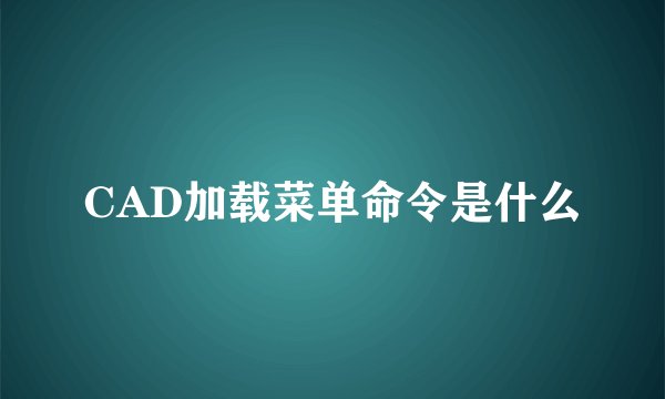 CAD加载菜单命令是什么