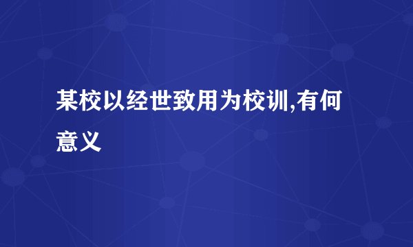 某校以经世致用为校训,有何意义