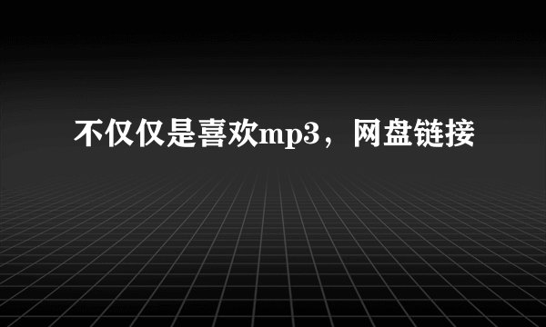 不仅仅是喜欢mp3，网盘链接