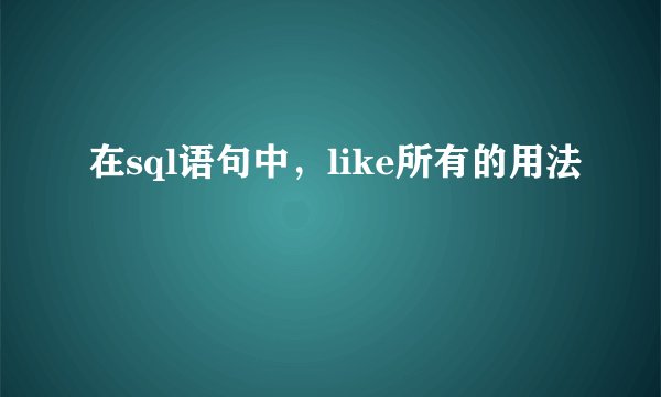 在sql语句中，like所有的用法