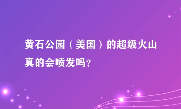 黄石公园（美国）的超级火山真的会喷发吗？