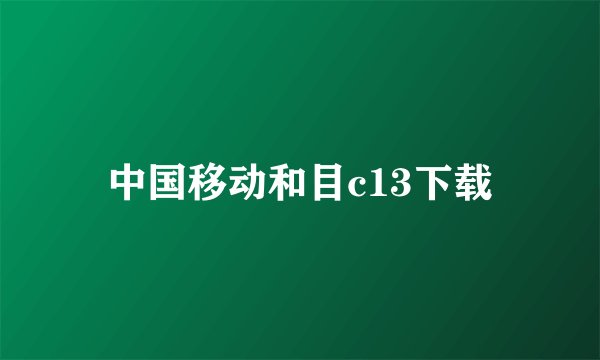 中国移动和目c13下载