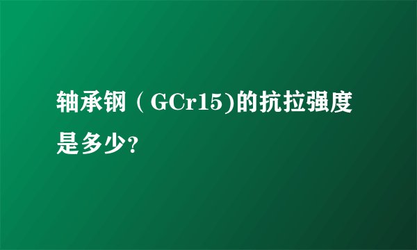 轴承钢（GCr15)的抗拉强度是多少？