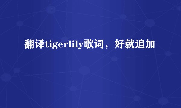 翻译tigerlily歌词，好就追加