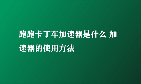 跑跑卡丁车加速器是什么 加速器的使用方法