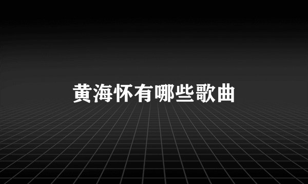 黄海怀有哪些歌曲
