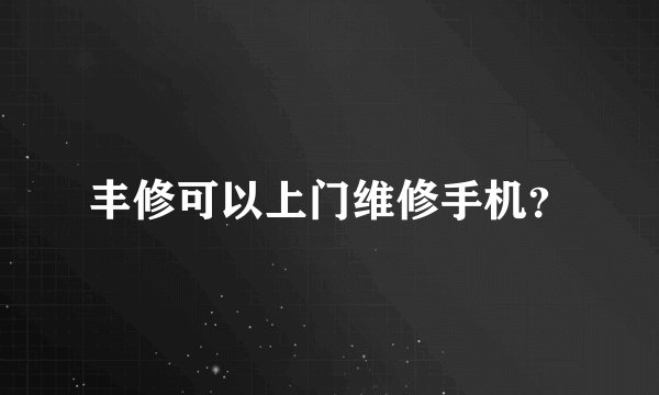 丰修可以上门维修手机？