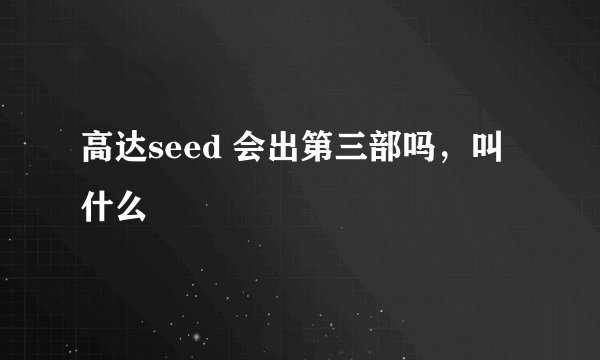高达seed 会出第三部吗，叫什么