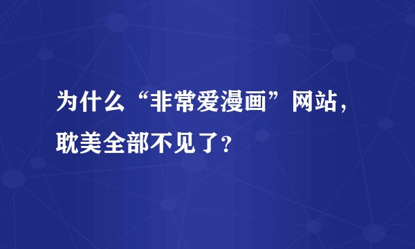 为什么“非常爱漫画”网站，耽美全部不见了？
