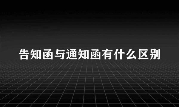告知函与通知函有什么区别