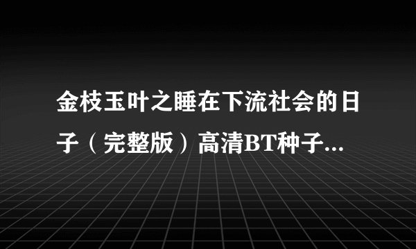 金枝玉叶之睡在下流社会的日子（完整版）高清BT种子下载~有吗？